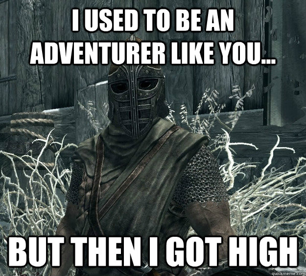 I Used to be an Adventurer like you... But then i got high  