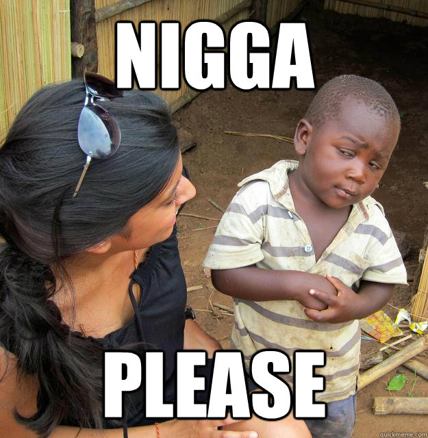 NIGGA PLEASE  Skeptical Third World Baby