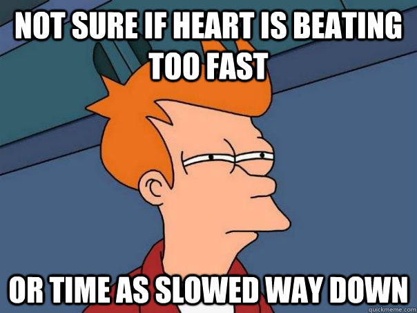 Not sure if heart is beating too fast Or time as slowed way down - Not sure if heart is beating too fast Or time as slowed way down  Futurama Fry