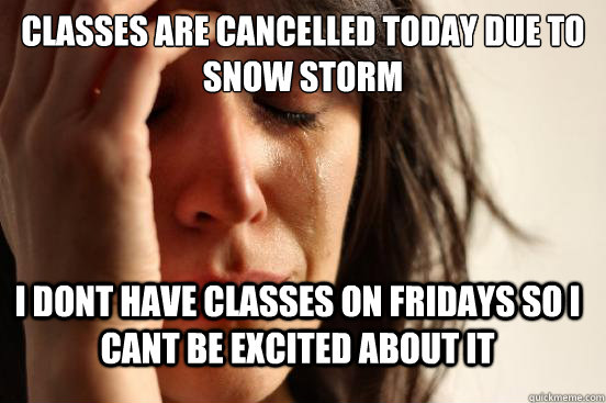classes are cancelled today due to snow storm I dont have classes on fridays so i cant be excited about it - classes are cancelled today due to snow storm I dont have classes on fridays so i cant be excited about it  FirstWorldProblems