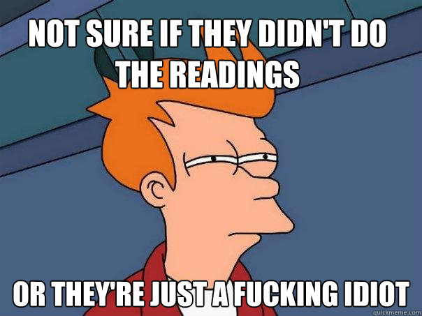 Not sure if they didn't do the readings Or they're just a fucking idiot  Futurama Fry