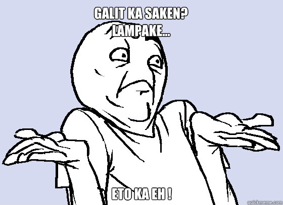 GALIT KA SAKEN?
LAMPAKE... ETO KA EH ! - GALIT KA SAKEN?
LAMPAKE... ETO KA EH !  Wala Eh