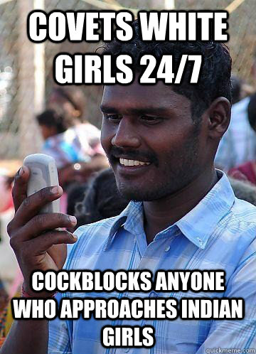 covets white girls 24/7 cockblocks anyone who approaches indian girls  Indian Race Troll
