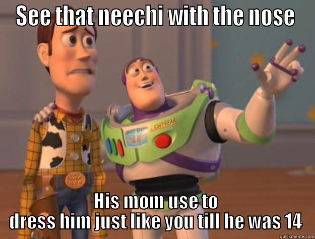 SEE THAT NEECHI WITH THE NOSE HIS MOM USE TO DRESS HIM JUST LIKE YOU TILL HE WAS 14 Toy Story