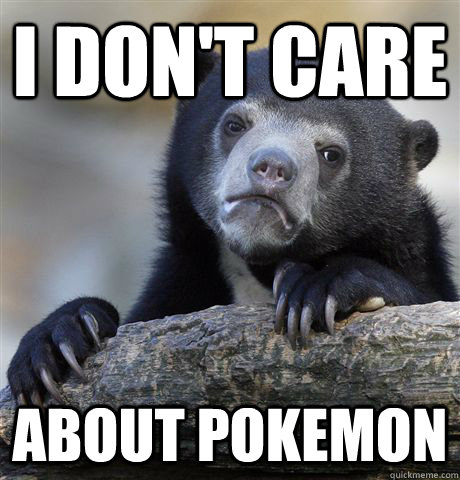 I don't care about pokemon  Confession Bear