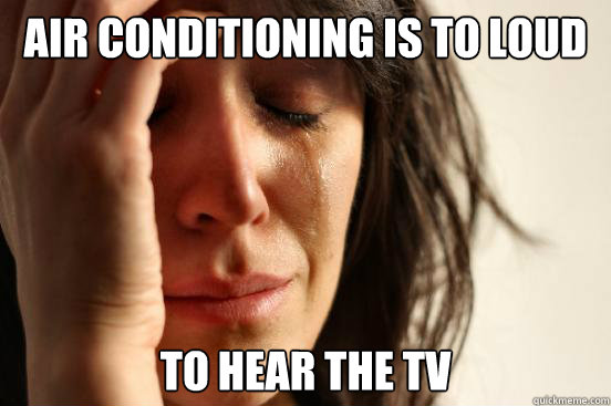 Air conditioning is to loud To hear the tv  First World Problems