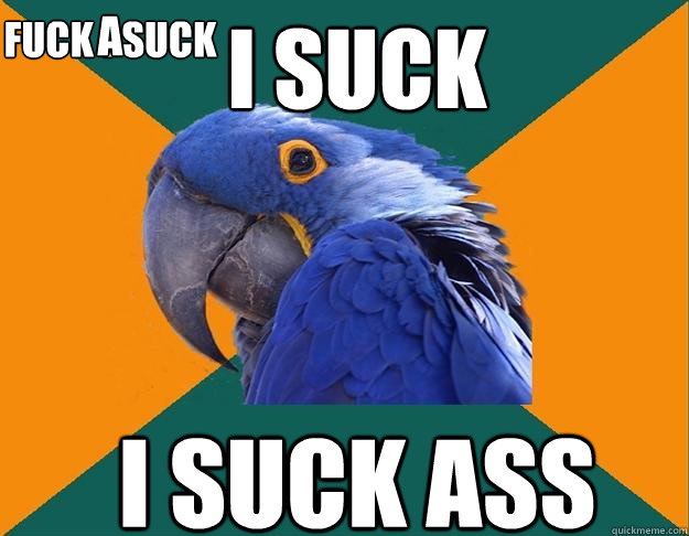 I suck i suck ass FUCK I SUCK  a  Paranoid Parrot