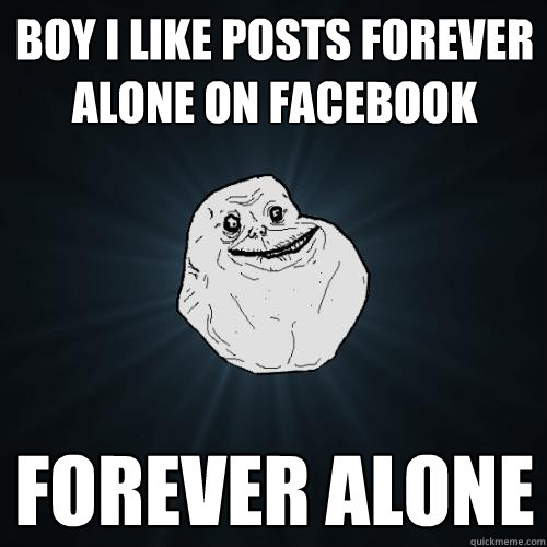 Boy i like posts forever alone on facebook forever alone  Forever Alone