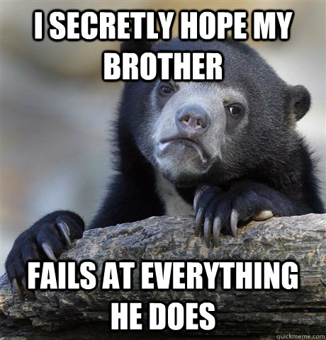 I secretly hope my brother fails at everything he does  Confession Bear