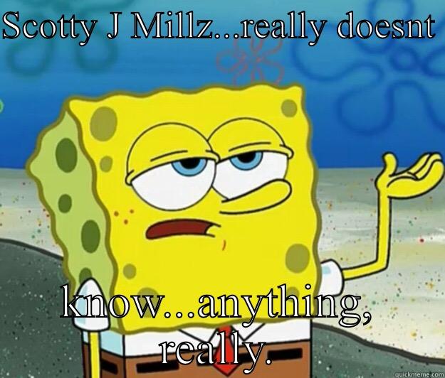 SCOTTY J MILLZ...REALLY DOESNT  KNOW...ANYTHING, REALLY. Tough Spongebob