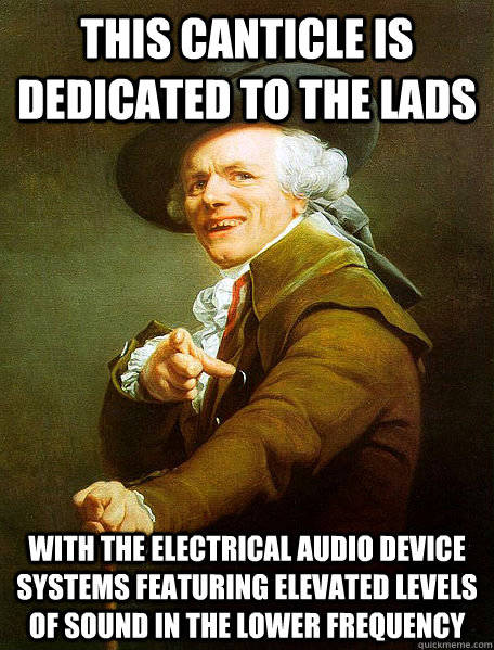 This canticle is dedicated to the lads with the electrical audio device systems featuring elevated levels of sound in the lower frequency  Joseph Decreaux