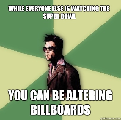 While Everyone Else Is Watching The Super Bowl You Can Be Altering Billboards - While Everyone Else Is Watching The Super Bowl You Can Be Altering Billboards  Helpful Tyler Durden