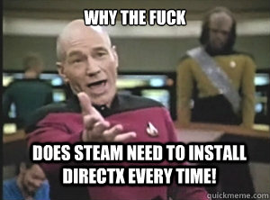 why the fuck Does Steam need to install Directx every time!  Annoyed Picard