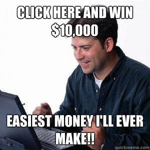 Click here and win $10,000 Easiest money I'll ever make!!  Lonely Computer Guy