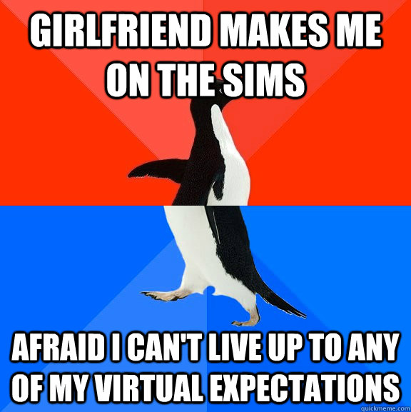 Girlfriend makes me on the sims afraid i can't live up to any of my virtual expectations  Socially Awesome Awkward Penguin
