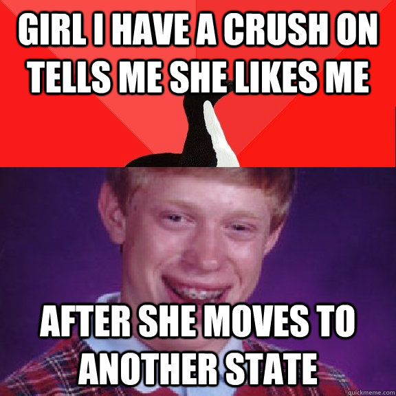 Girl I have a crush on tells me she likes me After she moves to another state - Girl I have a crush on tells me she likes me After she moves to another state  Socially Awesome Bad Luck Brian