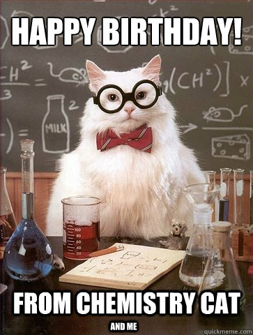 Happy birthday! From chemistry cat and me  Chemistry Cat