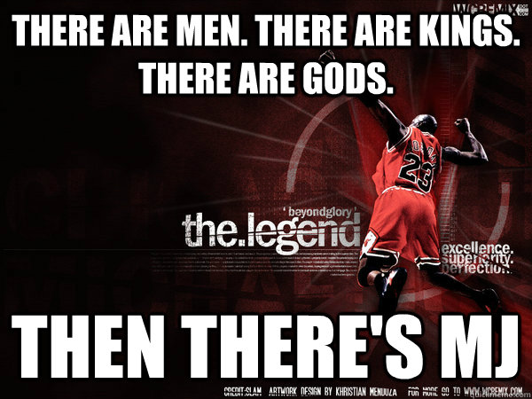 There are men. There are kings. There are gods. Then there's MJ - There are men. There are kings. There are gods. Then there's MJ  Average NBA Fan