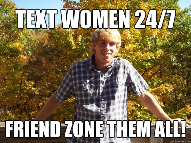 TEXT WOMEN 24/7 FRIEND ZONE THEM ALL! - TEXT WOMEN 24/7 FRIEND ZONE THEM ALL!  Misc