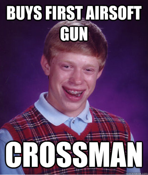 Buys first airsoft gun crossman  Bad Luck Brian