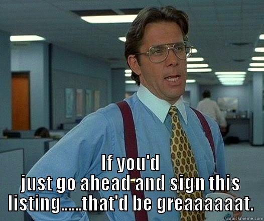  IF YOU'D JUST GO AHEAD AND SIGN THIS LISTING......THAT'D BE GREAAAAAAT. Office Space Lumbergh