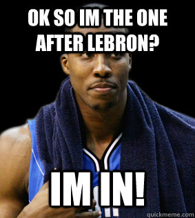 ok so im the one after lebron? Im in! - ok so im the one after lebron? Im in!  dwight howard meme