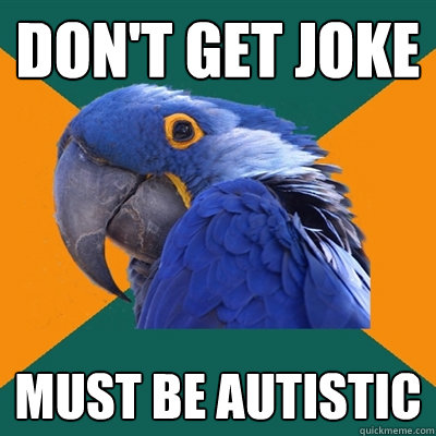 Don't get joke must be autistic  Paranoid Parrot