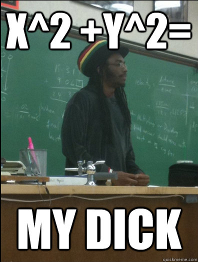 X^2 +y^2= My dick - X^2 +y^2= My dick  Rasta Science Teacher
