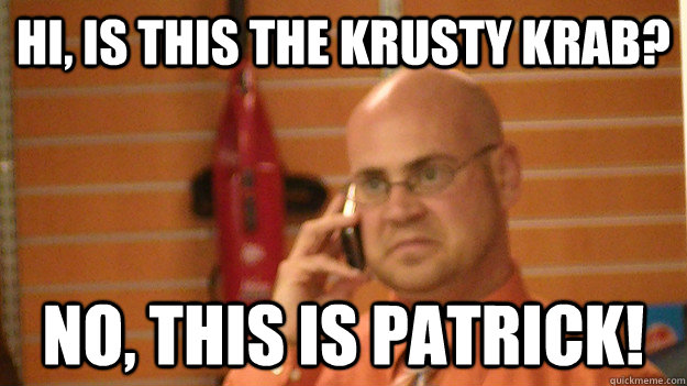 Hi, is this the krusty krab? No, this is Patrick! - Hi, is this the krusty krab? No, this is Patrick!  Misc