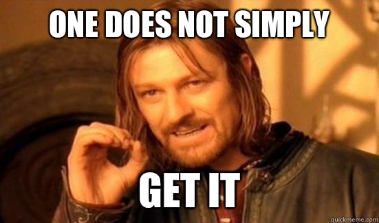 One Does Not Simply Get it  Boromir