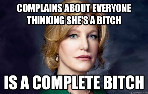 complains about everyone thinking she's a bitch is a complete bitch  