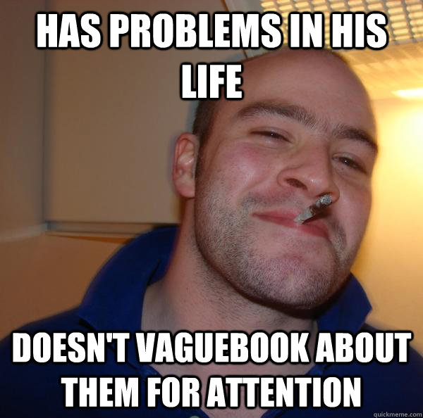 Has problems in his life Doesn't vaguebook about them for attention - Has problems in his life Doesn't vaguebook about them for attention  Misc