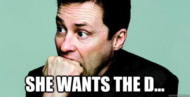  She wants the D... -  She wants the D...  Nervous Ned