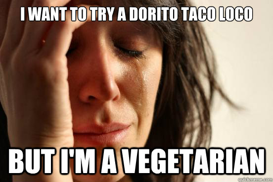 I want to try a Dorito taco loco but i'm a vegetarian  First World Problems