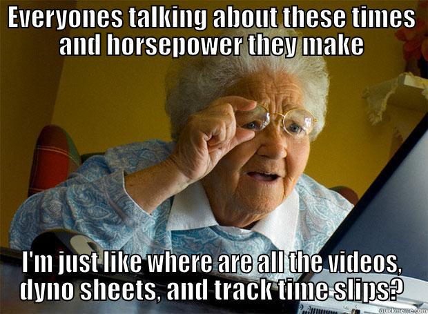 EVERYONES TALKING ABOUT THESE TIMES AND HORSEPOWER THEY MAKE I'M JUST LIKE WHERE ARE ALL THE VIDEOS, DYNO SHEETS, AND TRACK TIME SLIPS? Grandma finds the Internet