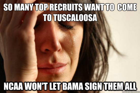 So many top recruits want to  come to tuscaloosa ncaa won't let bama sign them all  First World Problems