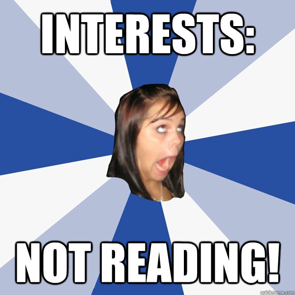 Interests: not reading!  Annoying Facebook Girl