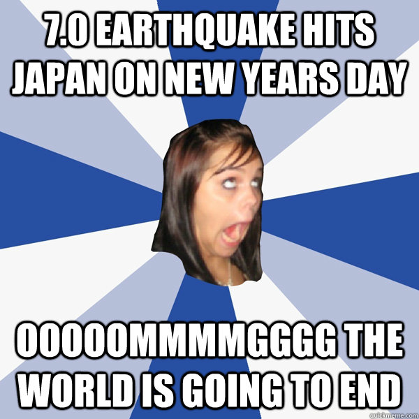 7.0 earthquake hits Japan on New Years day OOOOOMMMMGGGG THE WORLD IS GOING TO END  Annoying Facebook Girl