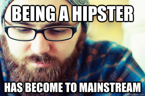 Being a hipster has become to mainstream  Hipster Problems