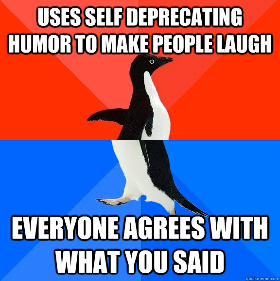 uses self deprecating humor to make people laugh everyone agrees with what you said - uses self deprecating humor to make people laugh everyone agrees with what you said  Socially Awesome Awkward Penguin