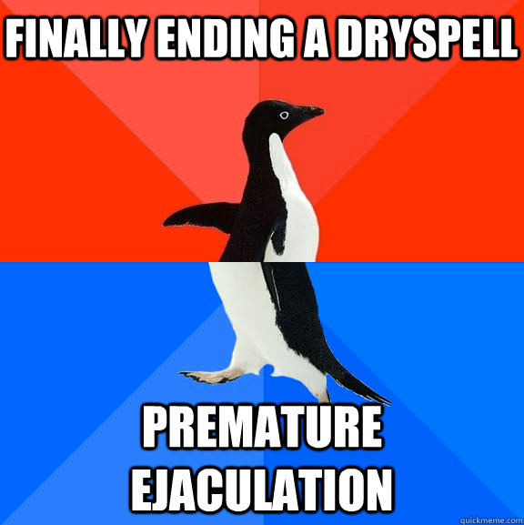 finally ending a dryspell premature ejaculation  Socially Awesome Awkward Penguin