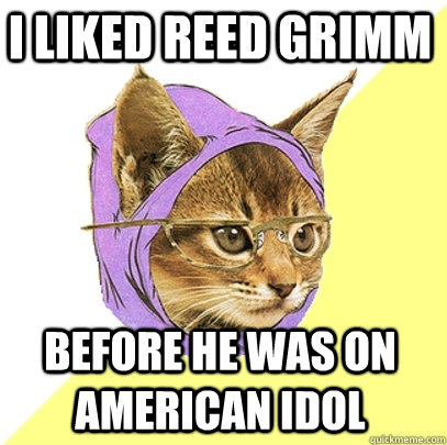 I liked Reed grimm before he was on american idol  Hipster Kitty