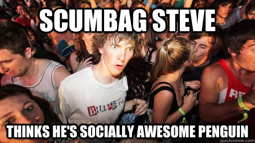 scumbag steve thinks he's socially awesome penguin  Sudden Clarity Clarence