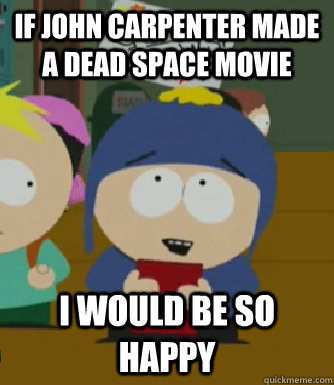 If John carpenter made a dead space movie I would be so happy  Craig - I would be so happy