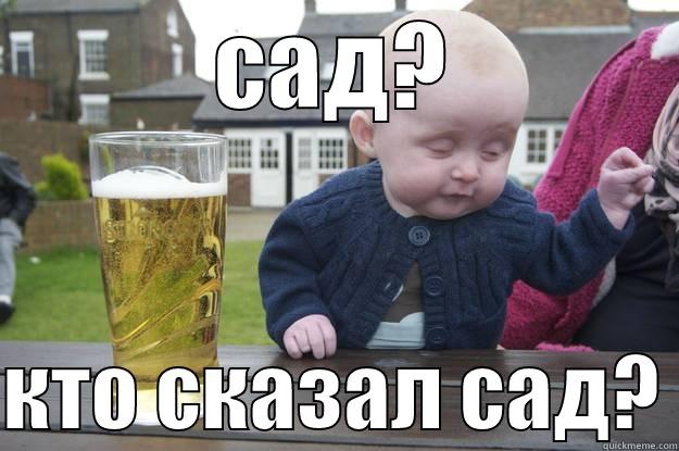 Сад? Кто сказал сад? - САД?  КТО СКАЗАЛ САД? drunk baby