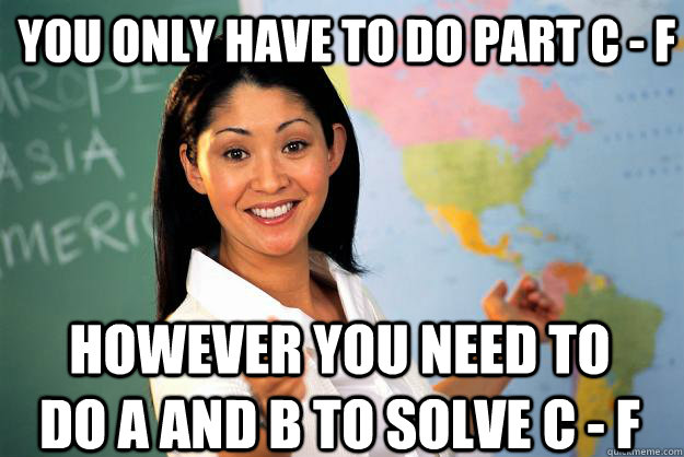 You only have to do part c - f However you need to do a and b to solve c - f  Unhelpful High School Teacher