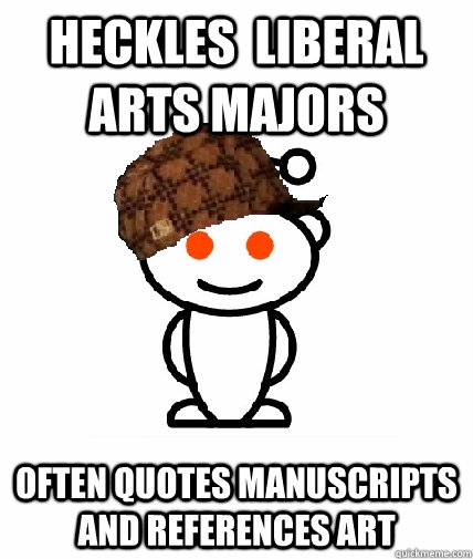 Heckles  liberal arts majors Often quotes manuscripts and references art  Scumbag Reddit