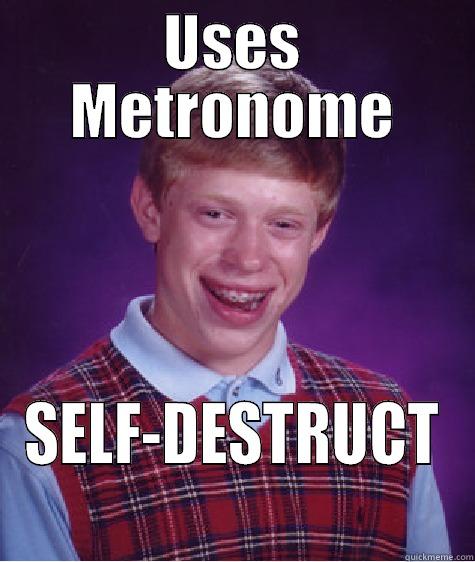 USES METRONOME SELF-DESTRUCT Bad Luck Brian