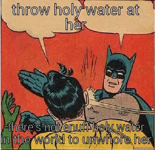 THROW HOLY WATER AT HER THERE'S NOT ENUFF HOLY WATER IN THE WORLD TO UNWHORE HER Batman Slapping Robin