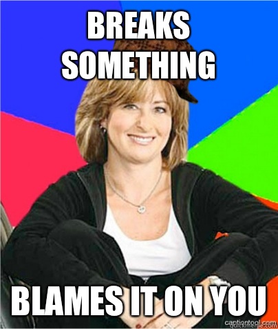 Breaks something Blames it on you  scumbag suburban mom